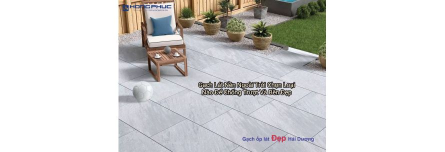 Gạch Lát Nền Ngoài Trời Chọn Loại Nào Để Chống Trượt Và Bền Đẹp